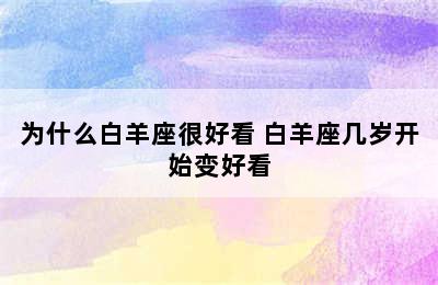 为什么白羊座很好看 白羊座几岁开始变好看